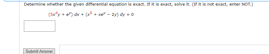 Determine whether the given differential equation is exact. If it is exact, solve it. (If it is not exact, enter NOT.)
+ e') dx + (x + xe – 2y) dy = 0
Submit Answer

