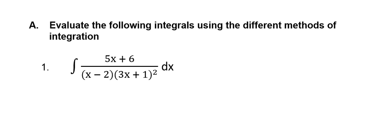 A. Evaluate the following integrals using the different methods of
integration
5х +6
dx
(х — 2)(3х + 1)2
1.
