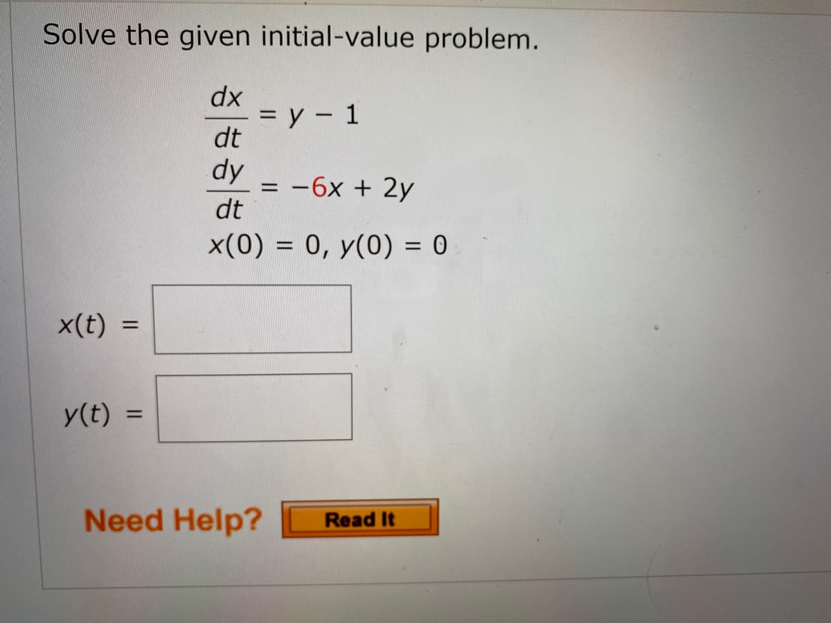 Solve the given initial-value problem.
dx
= y – 1
dt
dy
= -6x + 2y
dt
x(0) = 0, y(0) = 0
%3D
%3D
x(t) =
%3D
y(t) =
%3D
Need Help?
Read It
