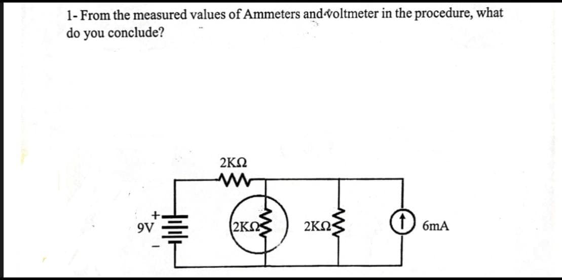1- From the measured values of Ammeters and voltmeter in the procedure, what
do you conclude?
2ΚΩ
(2ΚΩ
2KN
(1) 6mA
9V
