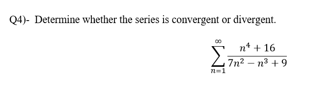 Q4)- Determine whether the series is convergent or divergent.
n4 + 16
Z7n² – n³ + 9
n=1
