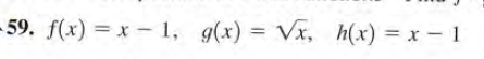 59. f(x) = x- 1, g(x) = Vx, h(x) = x - 1
%3D
