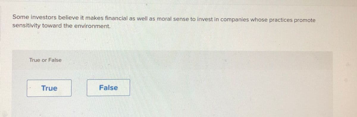 Some investors believe it makes financial as well as moral sense to invest in companies whose practices promote
sensitivity toward the environment.
True or False
True
False
