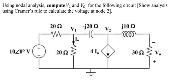Using nodal analysis, compute V2 and Vo for the following circuit [Show analysis
using Cramer's rule to calculate the voltage at node 2].
20 2
-j20 Q
j10 Ω
V1
V2
HE
1020° V
20 Ω
4 I.
30 Ω
V.
+
