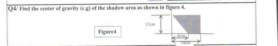 Q4/ Find the center of gravity (c.g) of the shadow area as shown in figure 4.
12cm
Figure4
6icm

