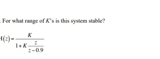 For what range of K’s is this system stable?
K
H(:) =
1+ K-
-0.9
