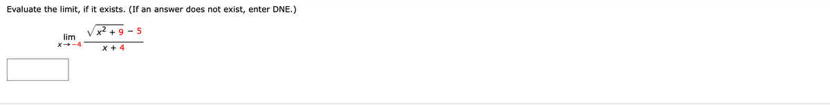 Evaluate the limit, if it exists. (If an answer does not exist, enter DNE.)
x2 + 9
- 5
lim
X→-4
X + 4
