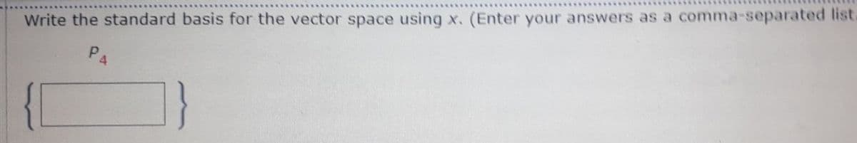 Write the standard basis for the vector space using
x. (Enter your answers as a comma-separated list.
P4
