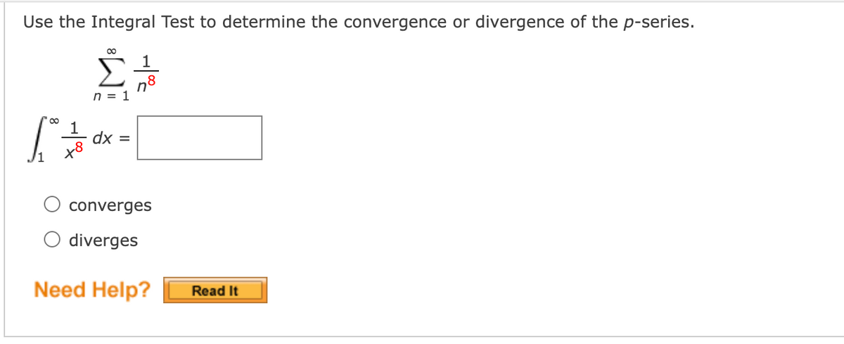 Use the Integral Test to determine the convergence or divergence of the p-series.
n8
n = 1
dx =
x8
converges
O diverges
Need Help?
Read It
