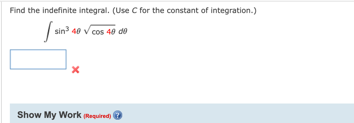 Find the indefinite integral. (Use C for the constant of integration.)
sin3 40
Cos 40 do
Show My Work (Required) O
