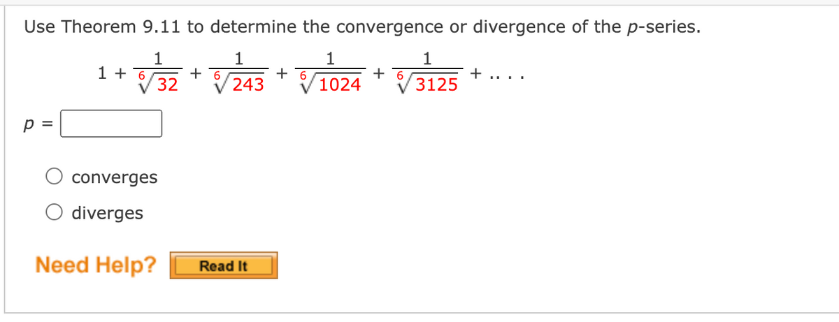 Use Theorem 9.11 to determine the convergence or divergence of the p-series.
1
1 + 6
32
1
1
1
+
3125
....
243
1024
p =
converges
diverges
Need Help?
Read It
