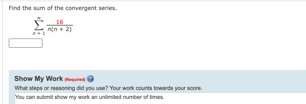Find the sum of the convergent series.
16
n(n + 2)
n = 1
Σ
Show My Work (Required) ?
What steps or reasoning did you use? Your work counts towards your score.
You can submit show my work an unlimited number of times.
