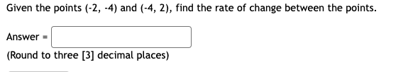 Given the points (-2, -4) and (-4, 2), find the rate of change between the points.
Answer =
(Round to three [3] decimal places)