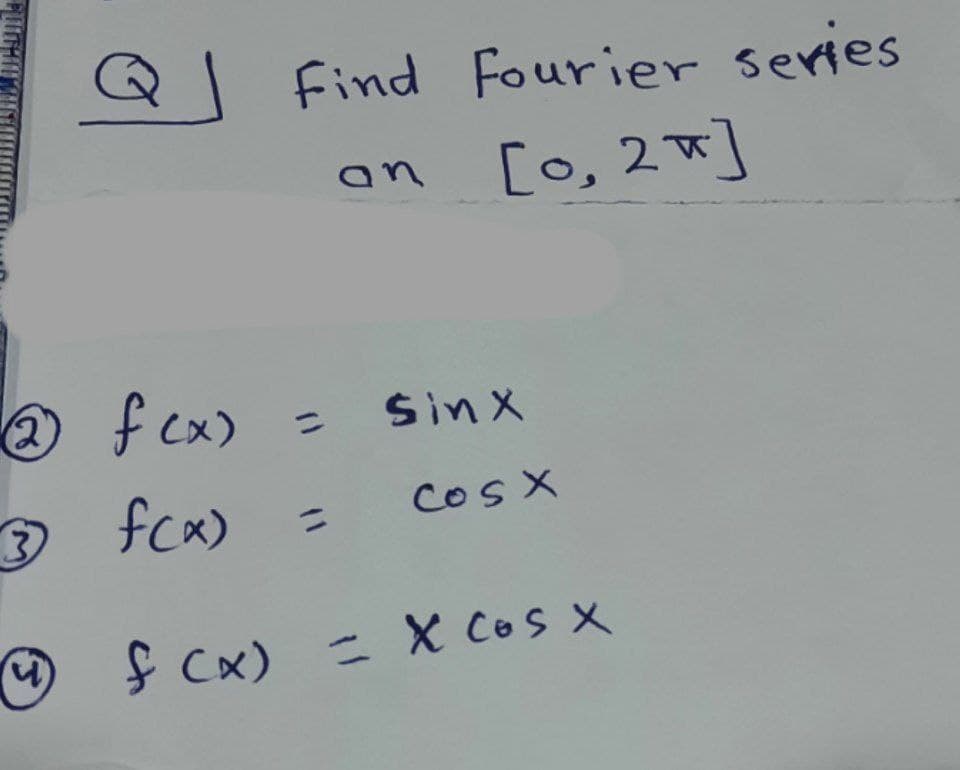 Q
Find Fourier series
[o, 2]
an
O f cx)
%3D
Sinx
3)
fcx)
Cos X
ニ
Cx) ニ X CoS X
= X Cos X
