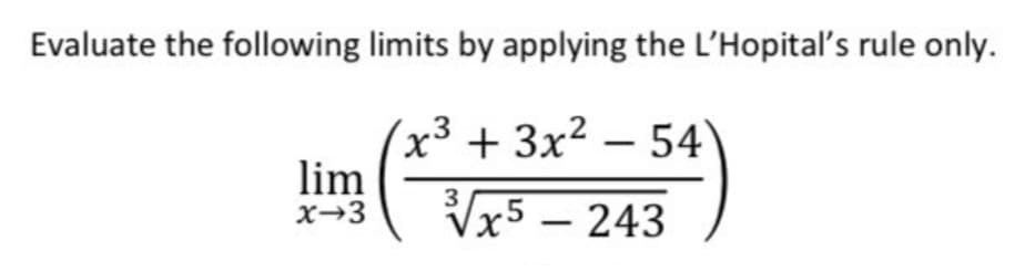 Evaluate the following limits by applying the L'Hopital's rule only.
x³ +3x2 – 54)
lim
x-3
3
Vx5 – 243
