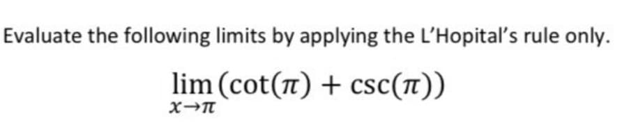 Evaluate the following limits by applying the L'Hopital's rule only.
lim (cot(1) + csc(n))
