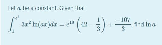 Let a be a constant. Given that
32? In(ax)da = es ( 42
3
-107
-, find In a.
3
