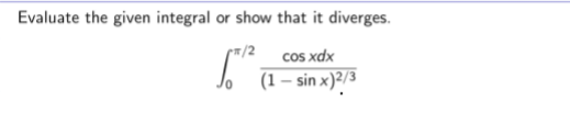 Evaluate the given integral or show that it diverges.
cos xdx
| (1- sin x):/3
/2
