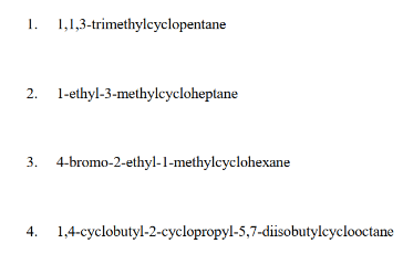 1. 1,1,3-trimethylcyclopentane
2. 1-ethyl-3-methylcycloheptane
3. 4-bromo-2-ethyl-1-methylcyclohexane
4.
1,4-cyclobutyl-2-cyclopropyl-5,7-diisobutylcyclooctane

