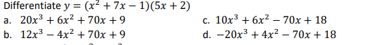 Differentiate y = (x² + 7x – 1)(5x + 2)
а. 20х3 + 6x2 +70х + 9
b. 12x3 – 4x2 + 70x + 9
с. 10х3 + 6x2 -70х + 18
d. -20x3 + 4x² – 70x + 18

