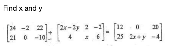 Find x and y
24 -2 22
[2x-2y 2
-2
20
21 o -10: [4 : 25 24y
25 2x+y -4
