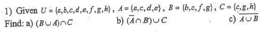 1) Given U = {a,b,c,d,e, f.g,h), A = {a,c, d,e}, B= (b,c,.g), C= (e,g,A)
b) (An B)UC
Find: a) (BUA)nc
c) AUB
