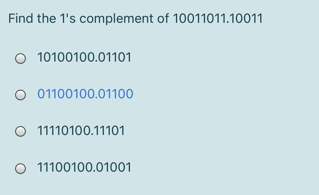 Find the 1's complement of 10011011.10011
O 10100100.01101
O 01100100.01100
O 11110100.11101
O 11100100.01001
