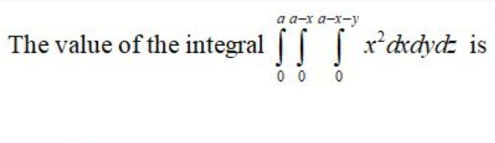 а а-х а-х-у
The value of the integral r'dxdydz is
0 0 0
