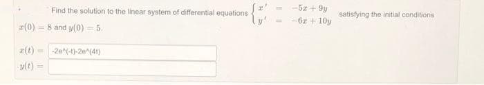 Find the solution to the linear system of differential equations
2(0) 8 and y(0) = 5.
=
- -2e^(-1)-20 (41)
y(t) =
-5x + 9y
-6x+10y
satisfying the initial conditions