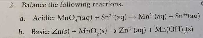 2. Balance the following reactions.
a. Acidic: MnO4 (aq) + Sn²+ (aq) → Mn²+ (aq) + Sn¹+ (aq)
b. Basic: Zn(s) + MnO₂ (s) → Zn²+ (aq) + Mn(OH)3(s)