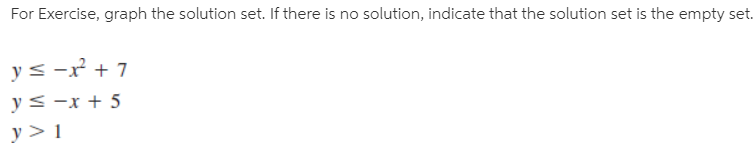 For Exercise, graph the solution set. If there is no solution, indicate that the solution set is the empty set.
y< -r + 7
y< -x + 5
y > 1
