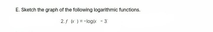 E. Sketch the graph of the following logarithmic functions.
2.f (r ) = -log(r
3
