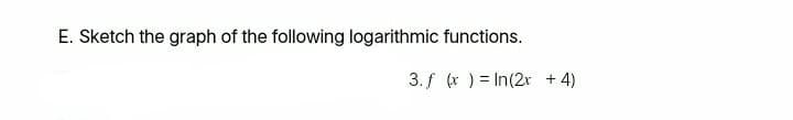 E. Sketch the graph of the following logarithmic functions.
3. f (x ) = In(2r + 4)
