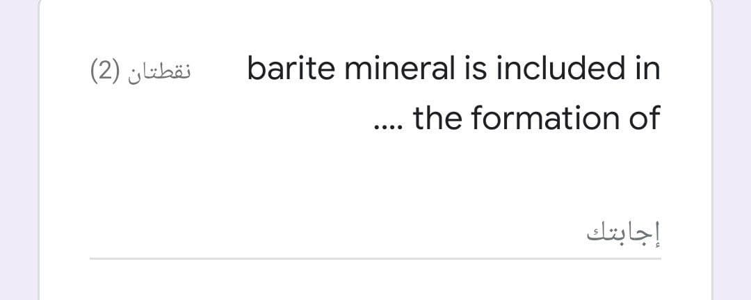 نقطتان )2(
barite mineral is included in
.. the formation of
إجابتك
