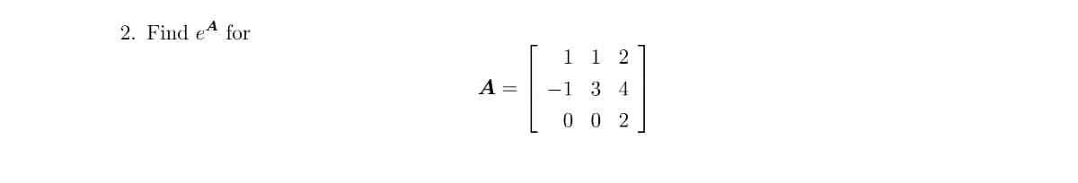 2. Find e for
A
=
1 1 2
3 4
002
-1