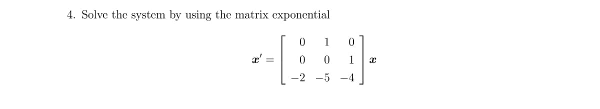 4. Solve the system by using the matrix exponential
0
1 0
-L
0 1
-2 -5 -4
X