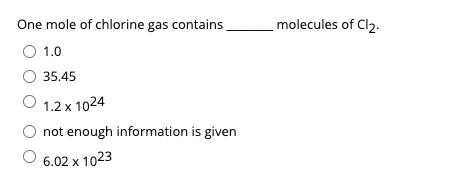 One mole of chlorine gas contains
molecules of Cl2.
O 1.0
35.45
1.2 x 1024
not enough information is given
6.02 x 1023
