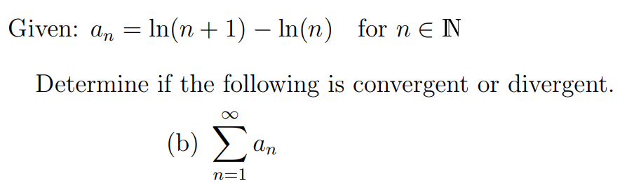 Given: an =
In(n+ 1) – In(n) for n E N
|
Determine if the following is convergent or divergent.
(b)
An
n=1
