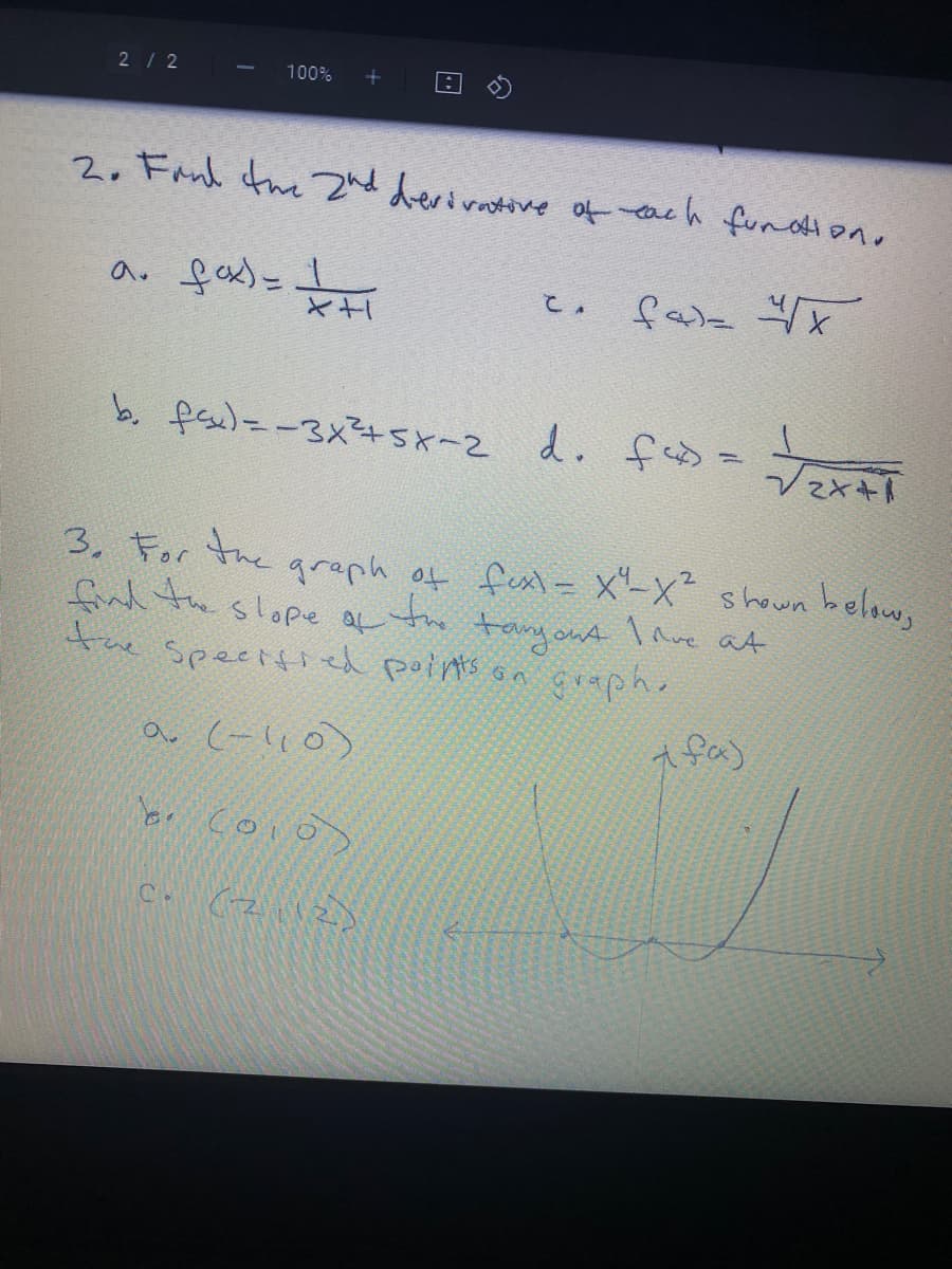 2/2
100%
2. Fand the 2nd derivntive of ach fundion,
a. fax)=H
て。
b. fs)--3x4SK-2 d. わ -
Vマ×+
3. For the
graph of fex = X-X" shown below,
find te slope af to tayont IAve at
te spectfi ed points on çraph.
gaphe
(-l10)
A fa)
br coio)
(z.12)
