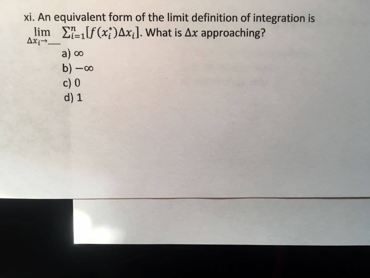 xi. An equivalent form of the limit definition of integration is
lim Ef(x;)Ax¡]. What is Ax approaching?
Axi→-
a) 0o
b) -0
c) 0
d) 1
