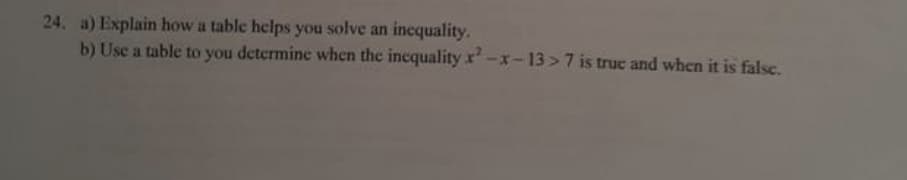 24. a) Explain how a table helps you solve an inequality.
b) Use a table to you determine when the incquality x-x-13 >7 is true and when it is false.
