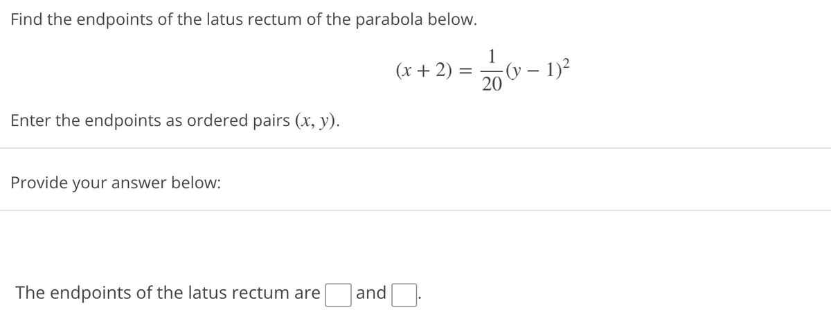 Find the endpoints of the latus rectum of the parabola below.
1
(x + 2)
1)?
20
Enter the endpoints as ordered pairs (x, y).
Provide your answer below:
The endpoints of the latus rectum are
|and
