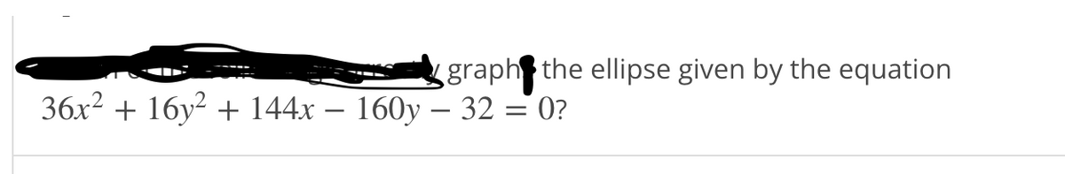 graph the ellipse given by the equation
36x2 + 16y² + 144x – 160y – 32 = 0?
