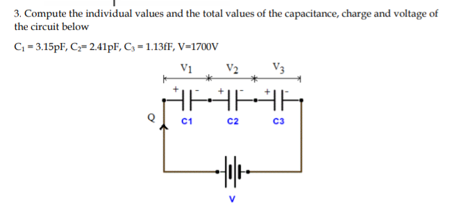 3. Compute the individual values and the total values of the capacitance, charge and voltage of
the circuit below
C; = 3.15PF, C2= 2.41PF, C3 = 1.13fF, V=1700V
V1
V2
V3
AAAR
C1
c2
C3
