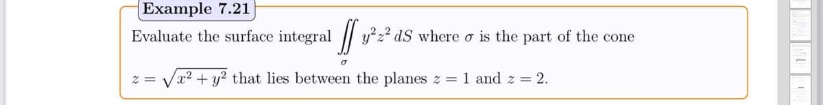 Example 7.21
Evaluate the surface integral
y?z? dS where o is the part of the cone
= Z
x2 + y2 that lies between the planes z = 1 and z = 2.
