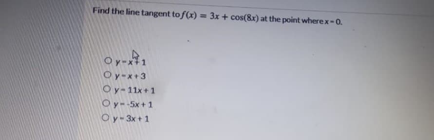 Find the line tangent to f(x) = 3x + cos(8x) at the point wherex-0.
Oy-x+1
Oy-x+3
Oy-11x+1
Oy--5x+ 1
Oy-3x+1
