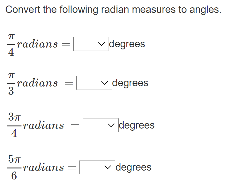 Convert the following radian measures to angles.
-radians =
4
v degrees
-radians
3
v degrees
radians
4
degrees
-radians =
6
v degrees
