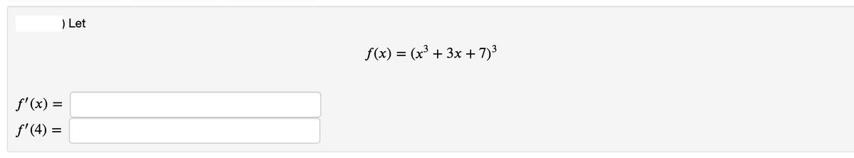 Let
f(x) = (x³ + 3x + 7)3
f'(x) =
f'(4) =
