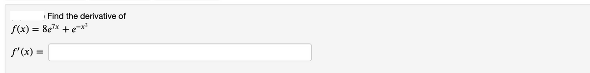 Find the derivative of
f(x) = 8e7x + e¬x²
f'(x) =
