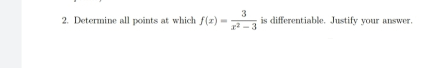 2. Determine all points at which f(x) =
3
is differentiable. Justify your answer.
x² – 3
